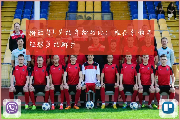梅西与C罗的年龄对比：谁在引领年轻球员的脚步