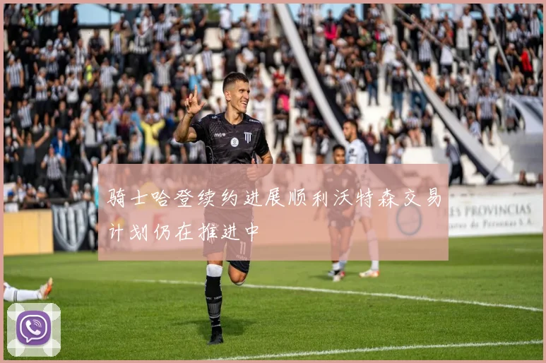 骑士哈登续约进展顺利沃特森交易计划仍在推进中