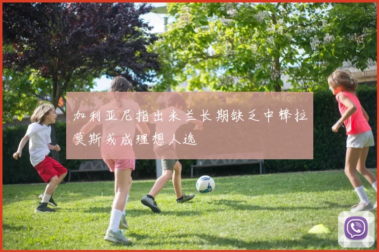 加利亚尼指出米兰长期缺乏中锋拉莫斯或成理想人选