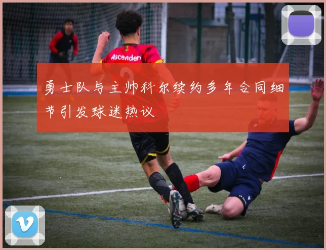 勇士队与主帅科尔续约多年合同细节引发球迷热议