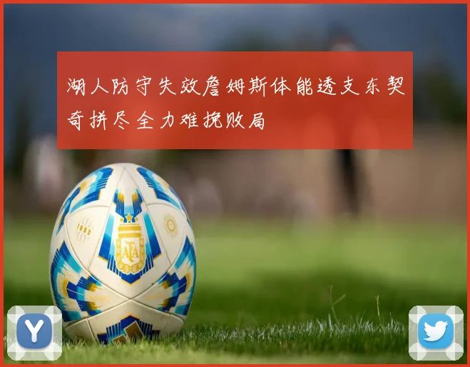 湖人防守失效詹姆斯体能透支东契奇拼尽全力难挽败局