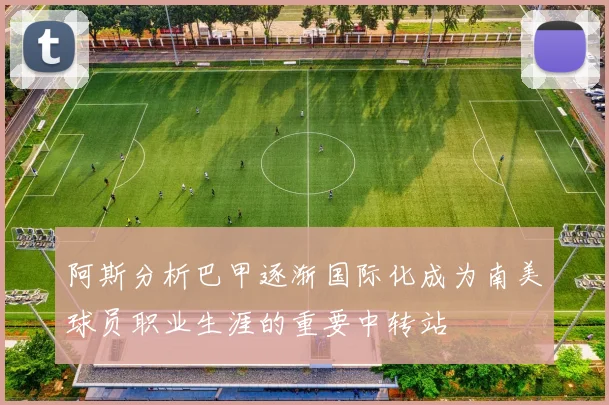 阿斯分析巴甲逐渐国际化成为南美球员职业生涯的重要中转站