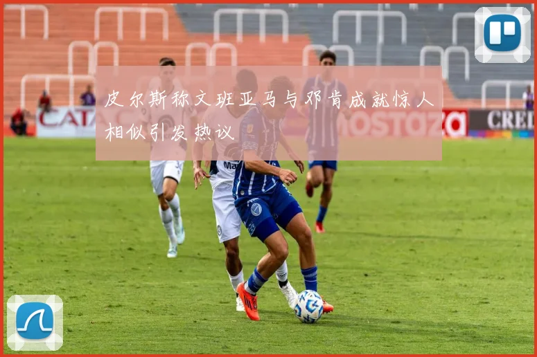 皮尔斯称文班亚马与邓肯成就惊人相似引发热议