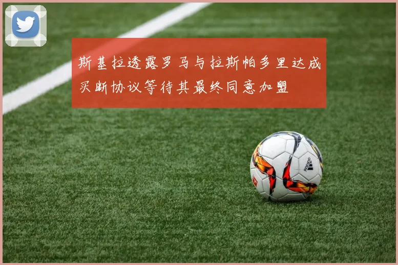 斯基拉透露罗马与拉斯帕多里达成买断协议等待其最终同意加盟