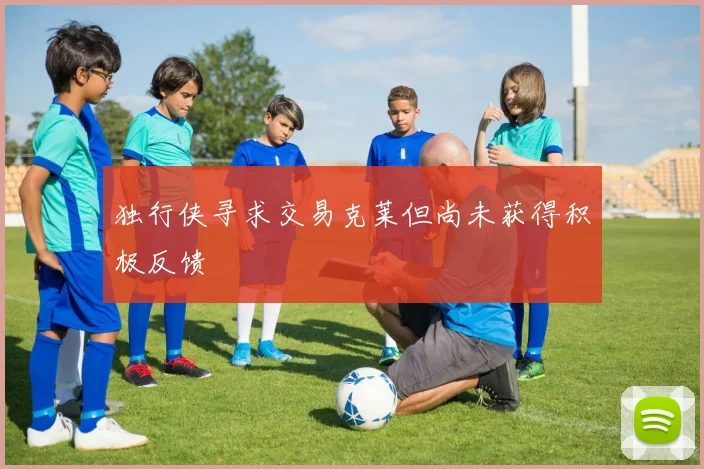 独行侠寻求交易克莱但尚未获得积极反馈
