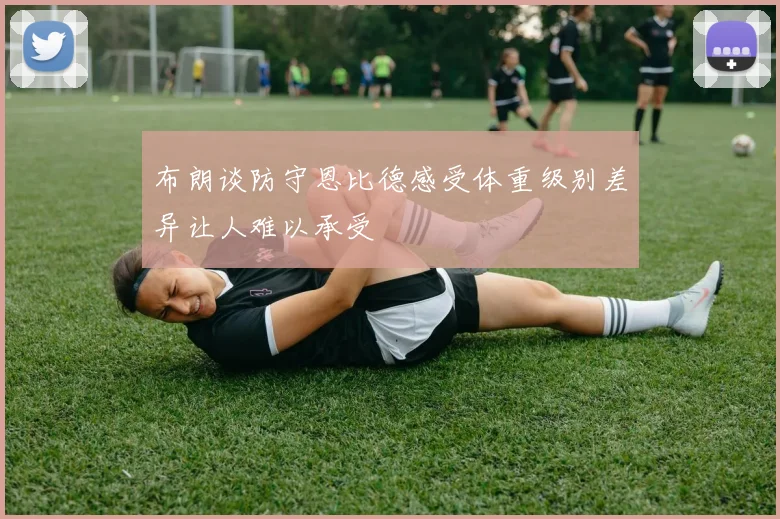 布朗谈防守恩比德感受体重级别差异让人难以承受