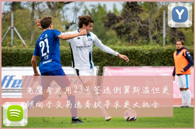 老鹰考虑用23号签选侧翼斯温但更倾向于交易选秀权寻求更大机会