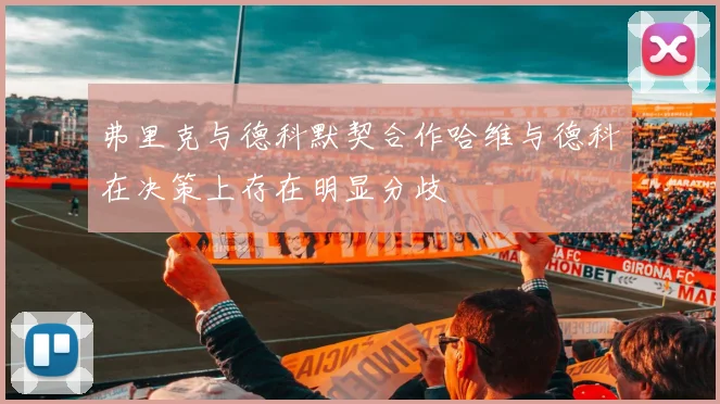 弗里克与德科默契合作哈维与德科在决策上存在明显分歧