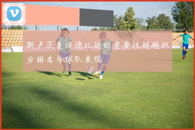 斯卢茨基谈德比战的重要性超越积分排名与球队表现
