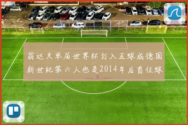翁达夫单届世界杯打入五球成德国新世纪第六人也是2014年后首位球员