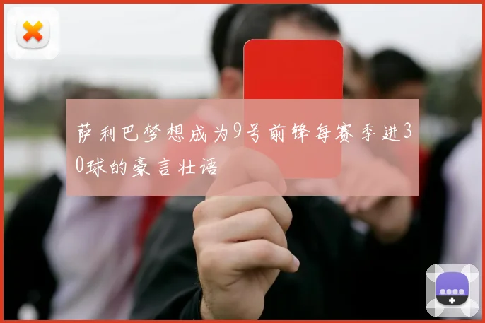 萨利巴梦想成为9号前锋每赛季进30球的豪言壮语