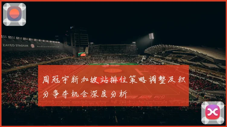 周冠宇新加坡站排位策略调整及积分争夺机会深度分析