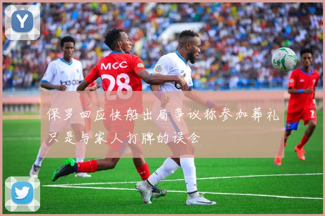 保罗回应快船出局争议称参加葬礼只是与家人打牌的误会